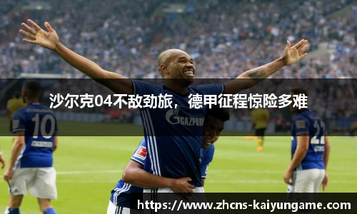 沙尔克04不敌劲旅，德甲征程惊险多难