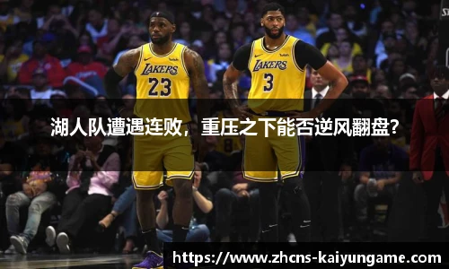 湖人队遭遇连败，重压之下能否逆风翻盘？