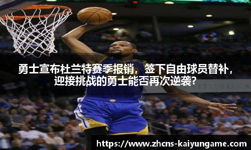 勇士宣布杜兰特赛季报销，签下自由球员替补，迎接挑战的勇士能否再次逆袭？