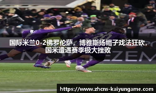 国际米兰0-2佛罗伦萨，博雅斯扬帽子戏法狂砍，国米遭遇赛季极大挫败