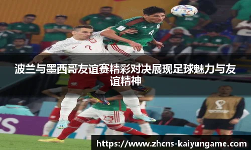 波兰与墨西哥友谊赛精彩对决展现足球魅力与友谊精神