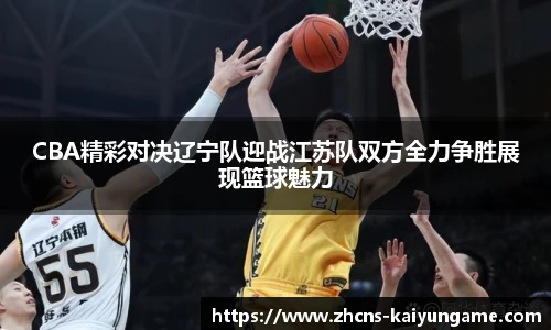 CBA精彩对决辽宁队迎战江苏队双方全力争胜展现篮球魅力