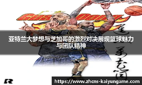 亚特兰大梦想与芝加哥的激烈对决展现篮球魅力与团队精神