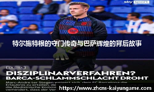 特尔施特根的守门传奇与巴萨辉煌的背后故事