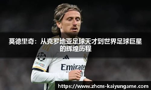 莫德里奇:从克罗地亚足球天才到世界足球巨星的辉煌历程