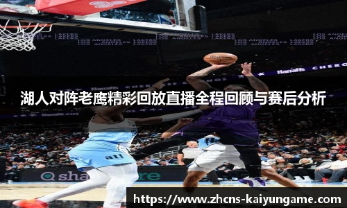湖人对阵老鹰精彩回放直播全程回顾与赛后分析