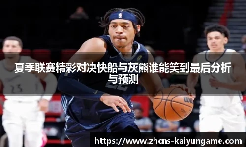 夏季联赛精彩对决快船与灰熊谁能笑到最后分析与预测