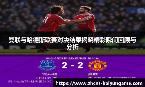 曼联与哈德斯联赛对决结果揭晓精彩瞬间回顾与分析