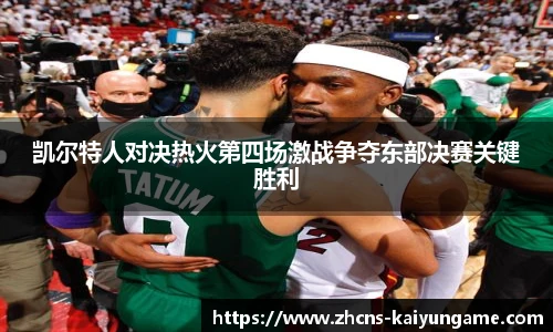 凯尔特人对决热火第四场激战争夺东部决赛关键胜利