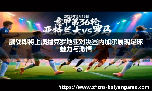 激战即将上演播克罗地亚对决塞内加尔展现足球魅力与激情