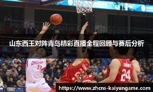 山东西王对阵青岛精彩直播全程回顾与赛后分析