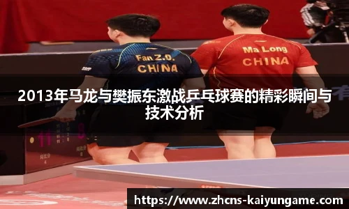 2013年马龙与樊振东激战乒乓球赛的精彩瞬间与技术分析